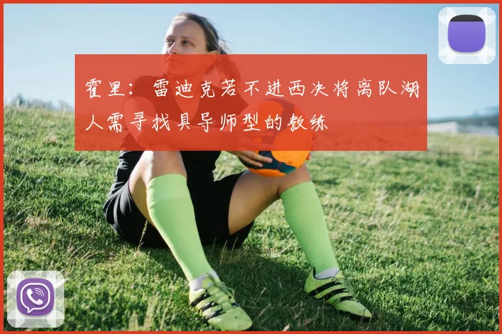 霍里：雷迪克若不进西决将离队湖人需寻找具导师型的教练