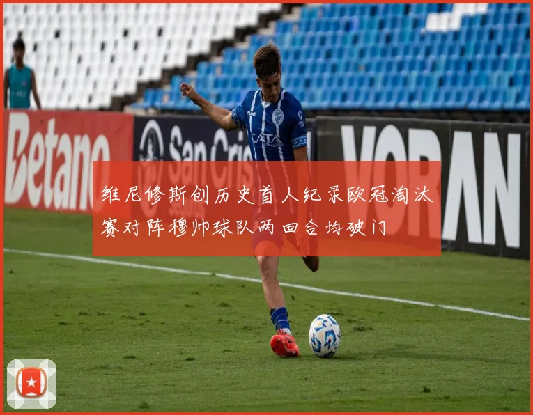 维尼修斯创历史首人纪录欧冠淘汰赛对阵穆帅球队两回合均破门