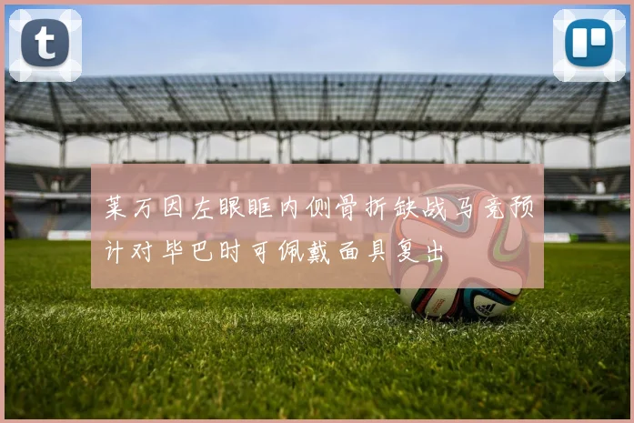 莱万因左眼眶内侧骨折缺战马竞预计对毕巴时可佩戴面具复出