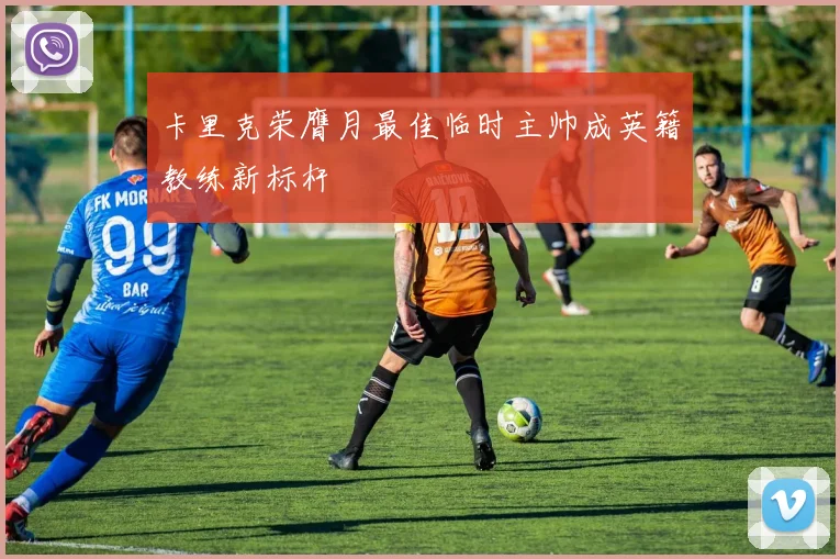 卡里克荣膺月最佳临时主帅成英籍教练新标杆