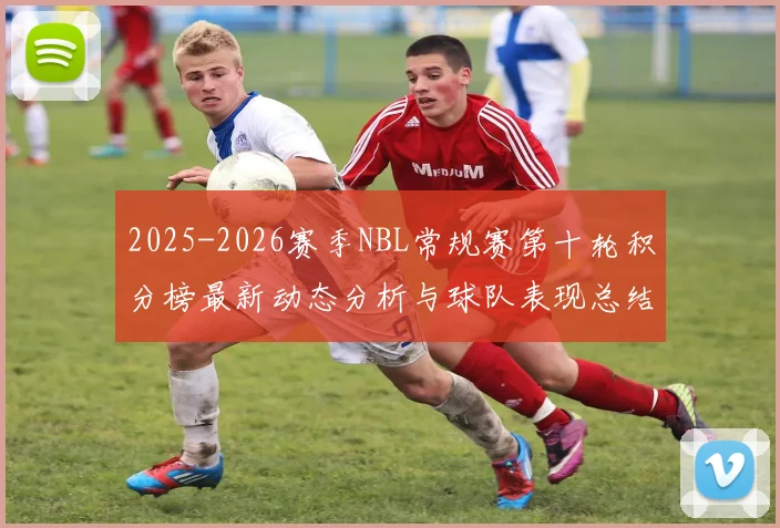 2025-2026赛季NBL常规赛第十轮积分榜最新动态分析与球队表现总结