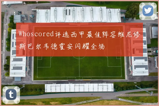 Whoscored评选西甲最佳阵容维尼修斯巴尔韦德霍安闪耀全场