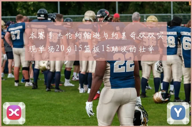 本赛季杰伦约翰逊与约基奇双双实现单场20分15篮板15助攻的壮举