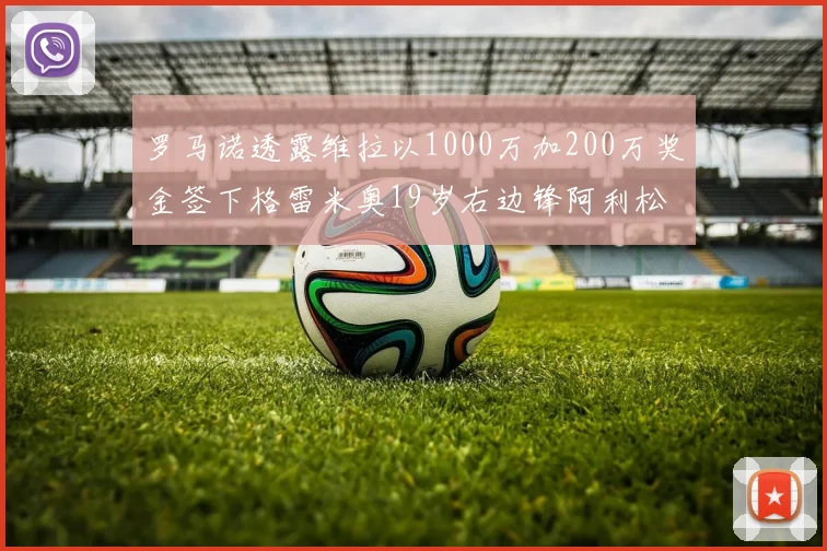 罗马诺透露维拉以1000万加200万奖金签下格雷米奥19岁右边锋阿利松HWG