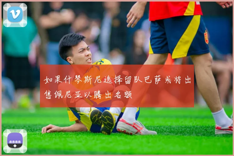 如果什琴斯尼选择留队巴萨或将出售佩尼亚以腾出名额