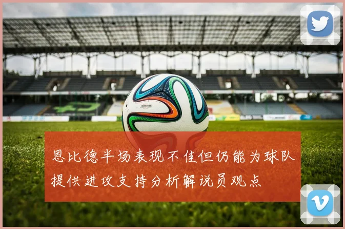 恩比德半场表现不佳但仍能为球队提供进攻支持分析解说员观点