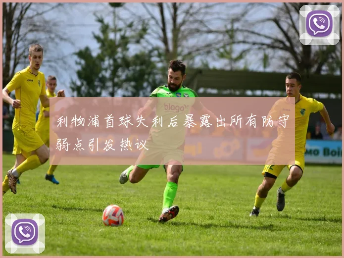 利物浦首球失利后暴露出所有防守弱点引发热议