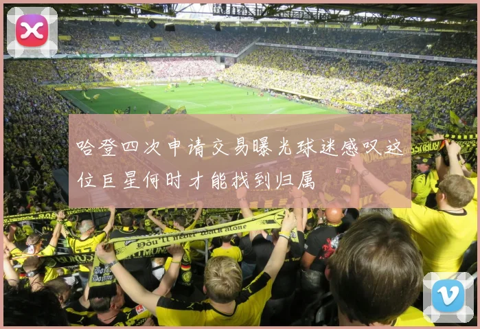 哈登四次申请交易曝光球迷感叹这位巨星何时才能找到归属