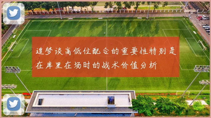 追梦谈高低位配合的重要性特别是在库里在场时的战术价值分析