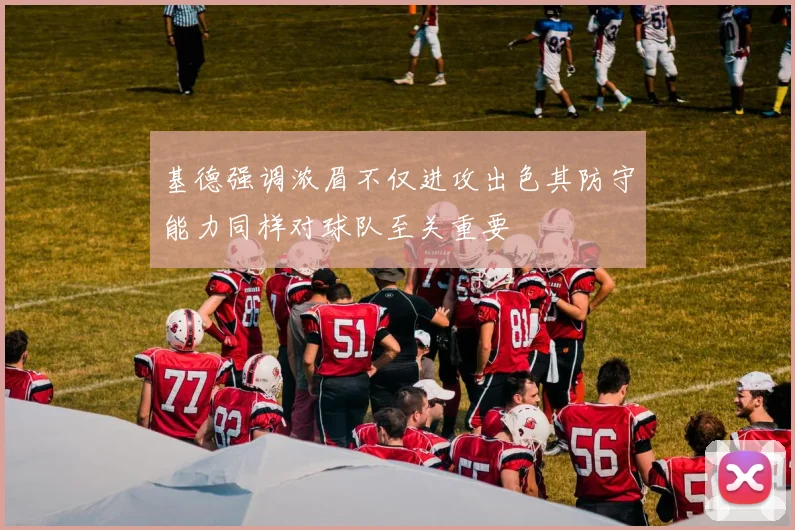 基德强调浓眉不仅进攻出色其防守能力同样对球队至关重要