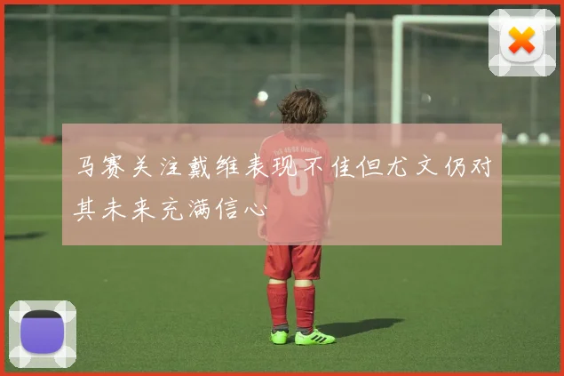 马赛关注戴维表现不佳但尤文仍对其未来充满信心