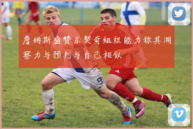 詹姆斯盛赞东契奇组织能力称其洞察力与预判与自己相似