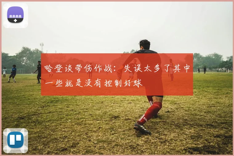 哈登谈带伤作战：失误太多了其中一些就是没有控制好球